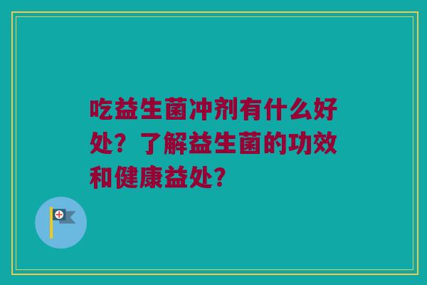吃益生菌冲剂有什么好处？了解益生菌的功效和健康益处？