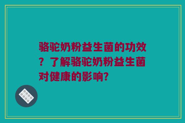 骆驼奶粉益生菌的功效？了解骆驼奶粉益生菌对健康的影响？