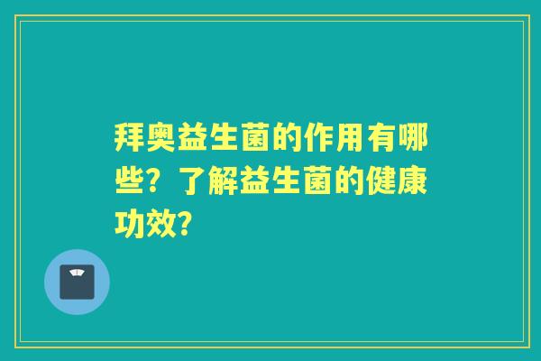 拜奥益生菌的作用有哪些？了解益生菌的健康功效？