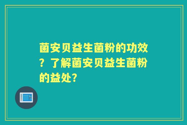 菌安贝益生菌粉的功效？了解菌安贝益生菌粉的益处？