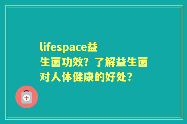 lifespace益生菌功效？了解益生菌对人体健康的好处？