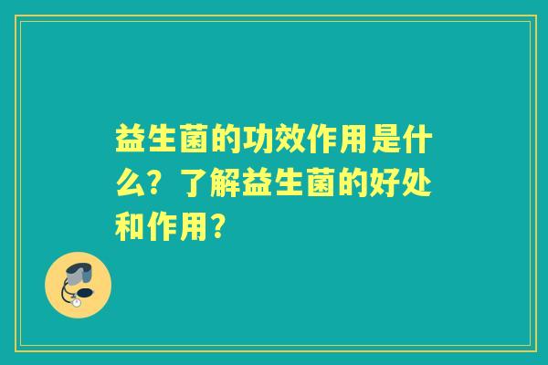 益生菌的功效作用是什么？了解益生菌的好处和作用？