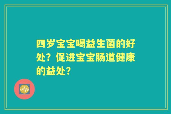 四岁宝宝喝益生菌的好处？促进宝宝肠道健康的益处？