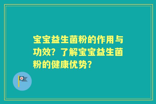 宝宝益生菌粉的作用与功效？了解宝宝益生菌粉的健康优势？