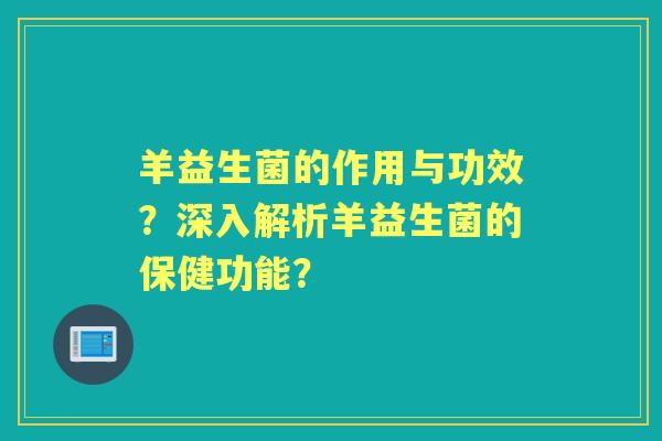 羊益生菌的作用与功效？深入解析羊益生菌的保健功能？