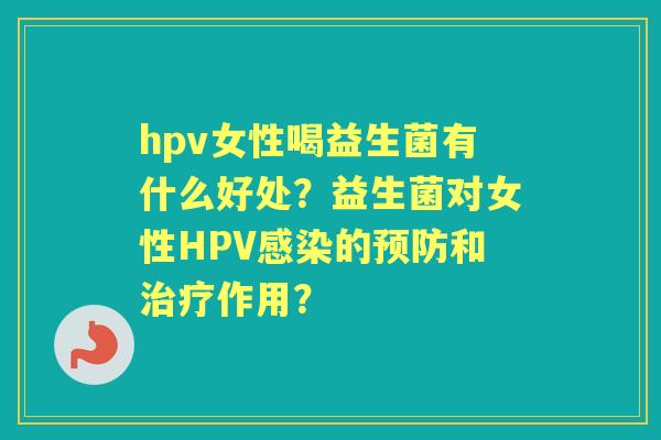hpv女性喝益生菌有什么好处？益生菌对女性HPV的和作用？