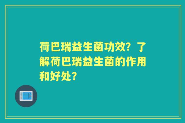 荷巴瑞益生菌功效？了解荷巴瑞益生菌的作用和好处？