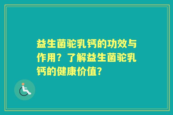 益生菌驼乳钙的功效与作用？了解益生菌驼乳钙的健康价值？