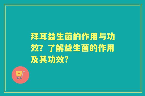 拜耳益生菌的作用与功效？了解益生菌的作用及其功效？
