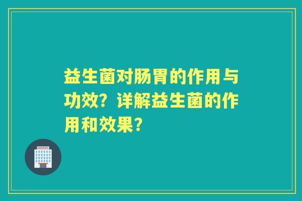 益生菌对肠胃的作用与功效？详解益生菌的作用和效果？