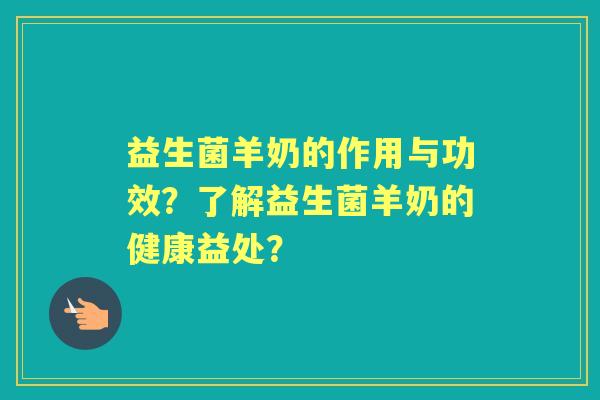 益生菌羊奶的作用与功效？了解益生菌羊奶的健康益处？
