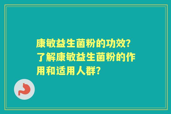 康敏益生菌粉的功效？了解康敏益生菌粉的作用和适用人群？