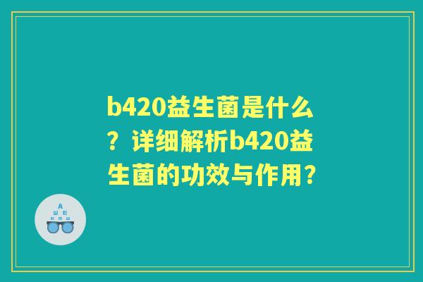 b420益生菌是什么？详细解析b420益生菌的功效与作用？