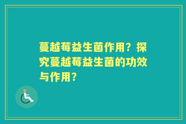 蔓越莓益生菌作用？探究蔓越莓益生菌的功效与作用？
