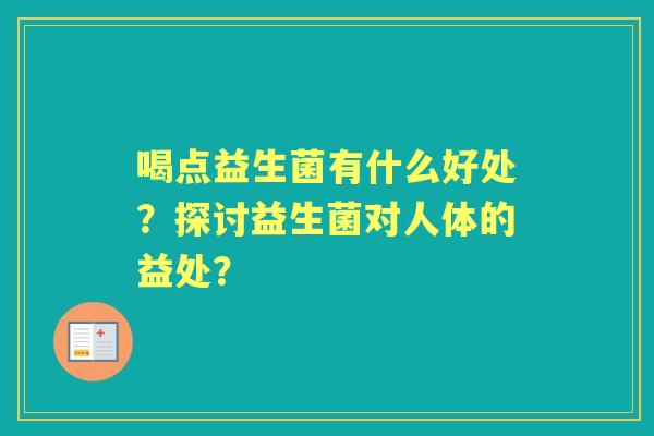 喝点益生菌有什么好处？探讨益生菌对人体的益处？
