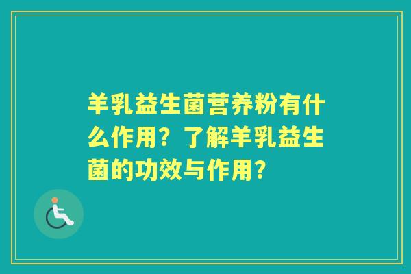 羊乳益生菌营养粉有什么作用？了解羊乳益生菌的功效与作用？