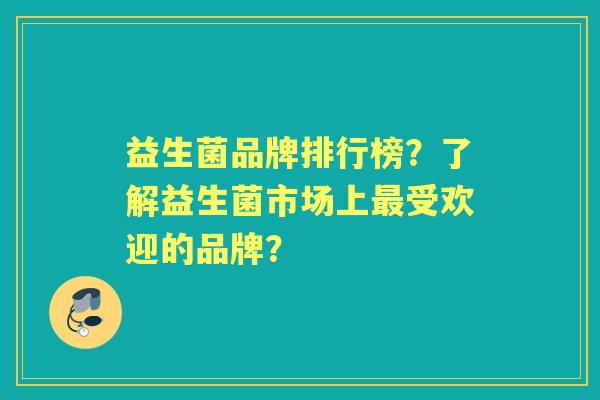 益生菌品牌排行榜？了解益生菌市场上受欢迎的品牌？