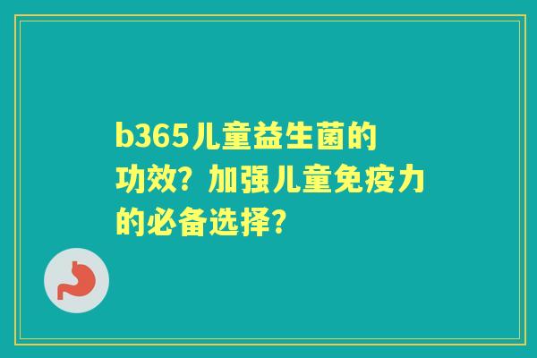 b365儿童益生菌的功效？加强儿童力的必备选择？