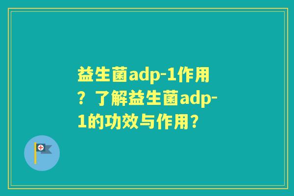 益生菌adp-1作用?了解益生菌adp-1的功效与作用? 益生菌adp-1作用?了解益生菌adp-1的功效与作用?