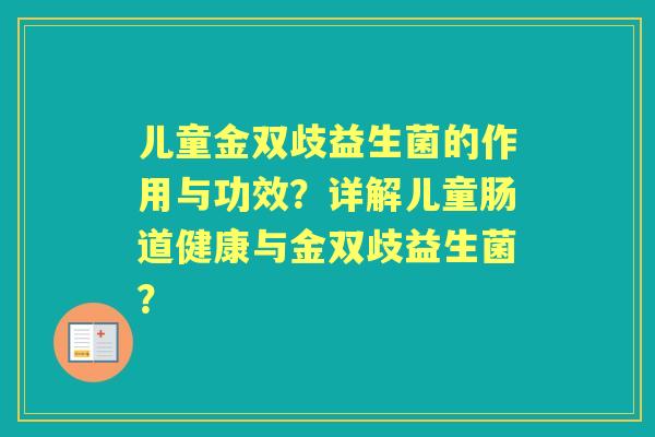 儿童金双歧益生菌的作用与功效？详解儿童肠道健康与金双歧益生菌？
