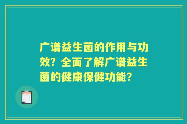 广谱益生菌的作用与功效？全面了解广谱益生菌的健康保健功能？