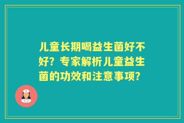 儿童长期喝益生菌好不好？专家解析儿童益生菌的功效和注意事项？