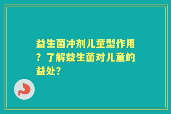 益生菌冲剂儿童型作用？了解益生菌对儿童的益处？