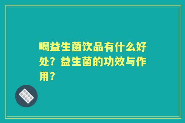 喝益生菌饮品有什么好处？益生菌的功效与作用？