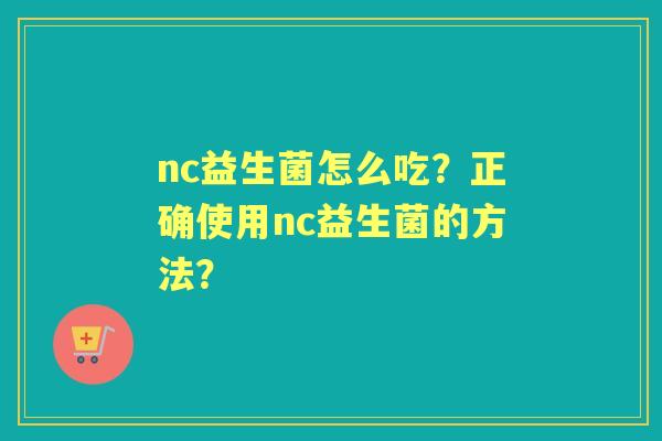 nc益生菌怎么吃？正确使用nc益生菌的方法？