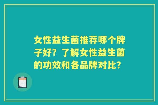 女性益生菌推荐哪个牌子好？了解女性益生菌的功效和各品牌对比？