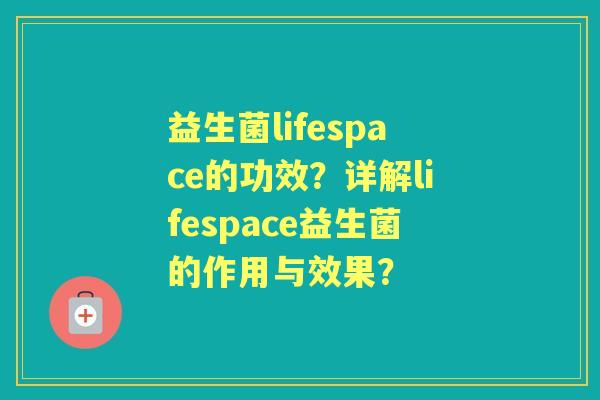 益生菌lifespace的功效？详解lifespace益生菌的作用与效果？