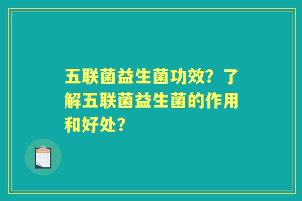 五联菌益生菌功效？了解五联菌益生菌的作用和好处？