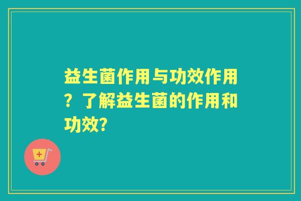 益生菌作用与功效作用？了解益生菌的作用和功效？