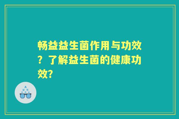 畅益益生菌作用与功效？了解益生菌的健康功效？