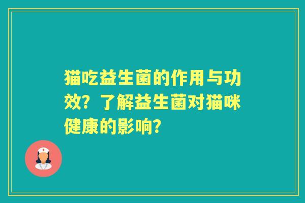 猫吃益生菌的作用与功效？了解益生菌对猫咪健康的影响？