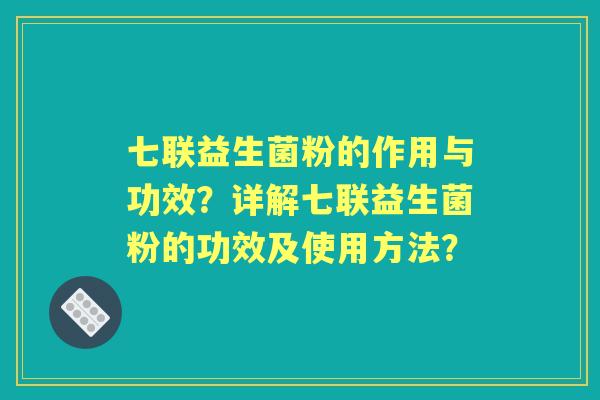 七联益生菌粉的作用与功效?详解七联益生菌粉的功效及使用方法? 七联益生菌粉的作用与功效?详解七联益生菌粉的功效及使用方法?