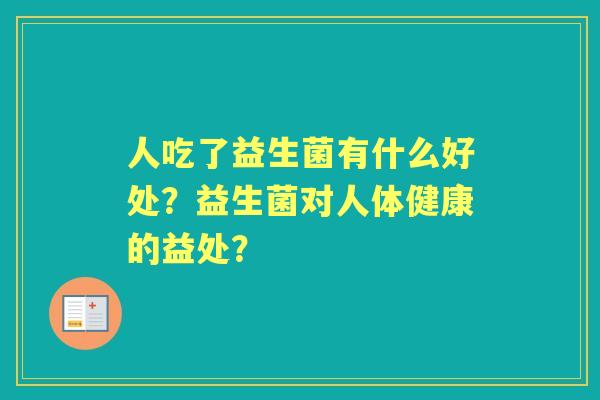 人吃了益生菌有什么好处？益生菌对人体健康的益处？