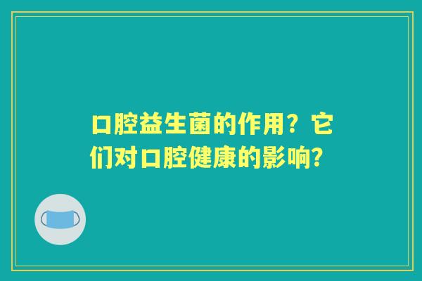 口腔益生菌的作用？它们对口腔健康的影响？