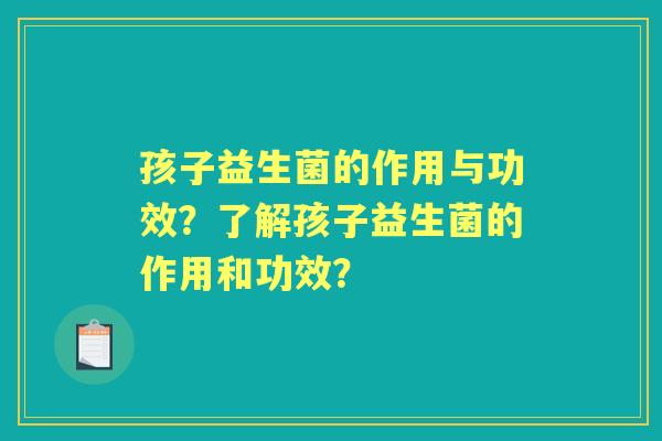 孩子益生菌的作用与功效？了解孩子益生菌的作用和功效？