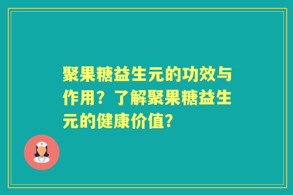 聚果糖益生元的功效与作用？了解聚果糖益生元的健康价值？
