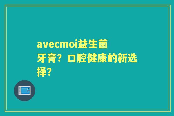 avecmoi益生菌牙膏？口腔健康的新选择？