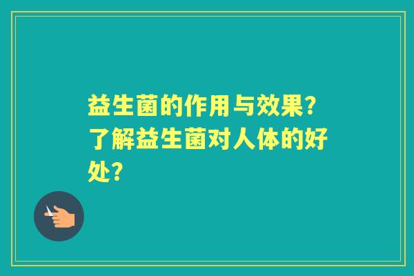 益生菌的作用与效果？了解益生菌对人体的好处？