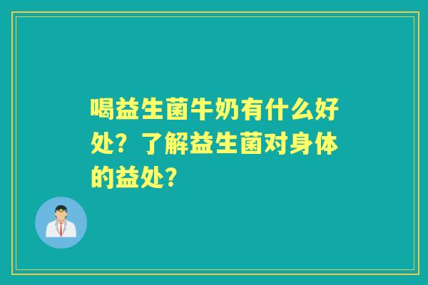 喝益生菌牛奶有什么好处？了解益生菌对身体的益处？