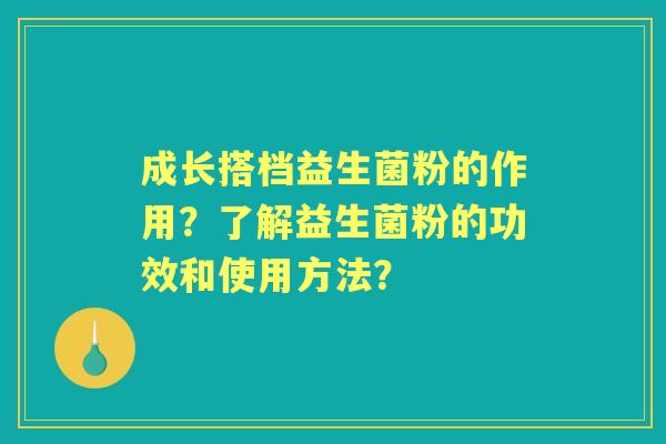成长搭档益生菌粉的作用？了解益生菌粉的功效和使用方法？
