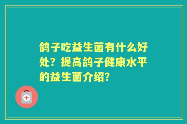 鸽子吃益生菌有什么好处？提高鸽子健康水平的益生菌介绍？