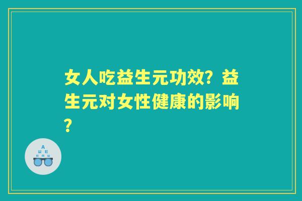 女人吃益生元功效？益生元对女性健康的影响？