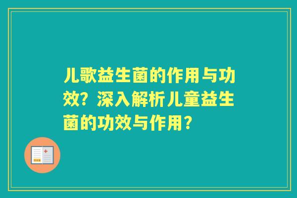 儿歌益生菌的作用与功效？深入解析儿童益生菌的功效与作用？