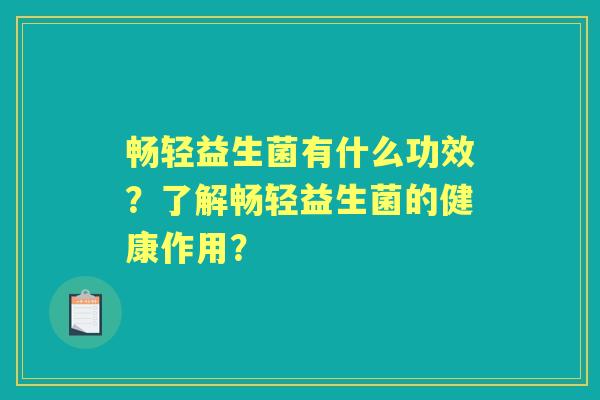 畅轻益生菌有什么功效？了解畅轻益生菌的健康作用？