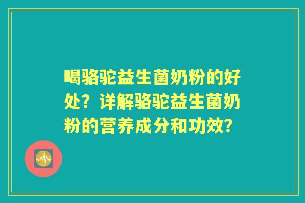 喝骆驼益生菌奶粉的好处？详解骆驼益生菌奶粉的营养成分和功效？