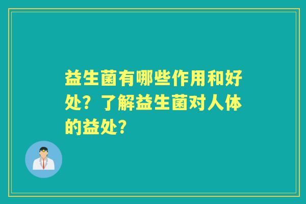 益生菌有哪些作用和好处？了解益生菌对人体的益处？
